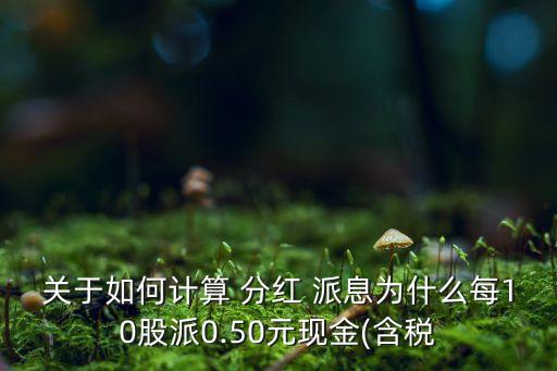 關(guān)于如何計(jì)算 分紅 派息為什么每10股派0.50元現(xiàn)金(含稅