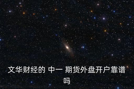 文華財(cái)經(jīng)的 中一 期貨外盤開(kāi)戶靠譜嗎