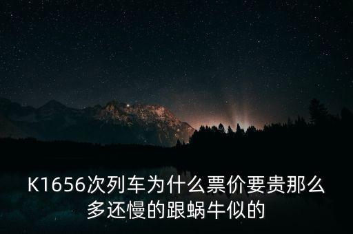 K1656次列車為什么票價要貴那么多還慢的跟蝸牛似的