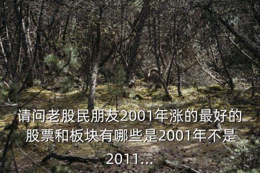 請(qǐng)問(wèn)老股民朋友2001年漲的最好的 股票和板塊有哪些是2001年不是2011...