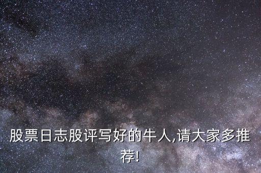 股票日志股評(píng)寫好的牛人,請大家多推薦!