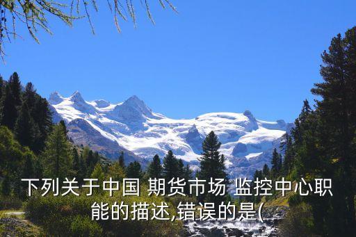 下列關于中國 期貨市場 監(jiān)控中心職能的描述,錯誤的是(