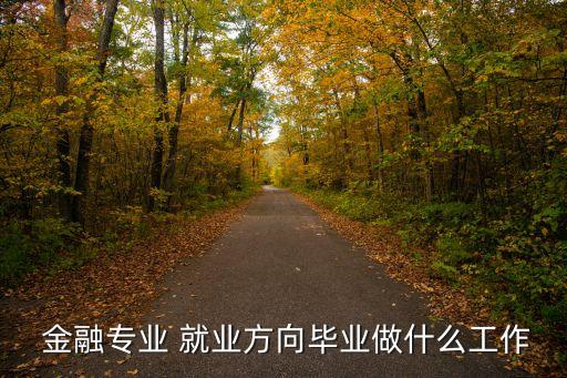  金融專業(yè) 就業(yè)方向畢業(yè)做什么工作