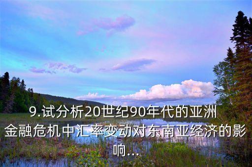 9.試分析20世紀(jì)90年代的亞洲 金融危機中匯率變動對東南亞經(jīng)濟的影響...