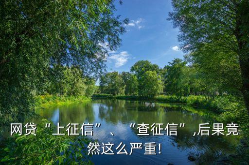 網(wǎng)貸“上征信”、“查征信”,后果竟然這么嚴重!
