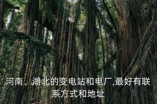 河南、湖北的變電站和電廠,最好有聯(lián)系方式和地址