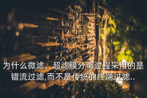 為什么微濾、超濾膜分離過程采用的是錯流過濾,而不是傳統(tǒng)的終端過濾...