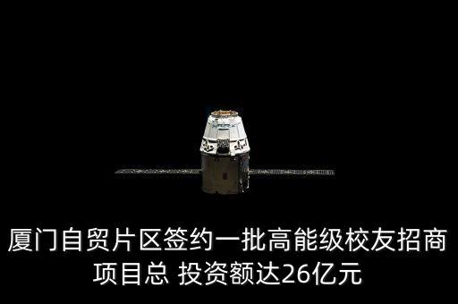 廈門自貿(mào)片區(qū)簽約一批高能級校友招商項(xiàng)目總 投資額達(dá)26億元