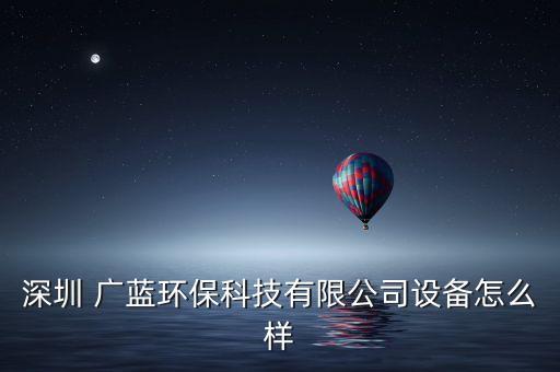 深圳 廣藍(lán)環(huán)?？萍加邢薰驹O(shè)備怎么樣
