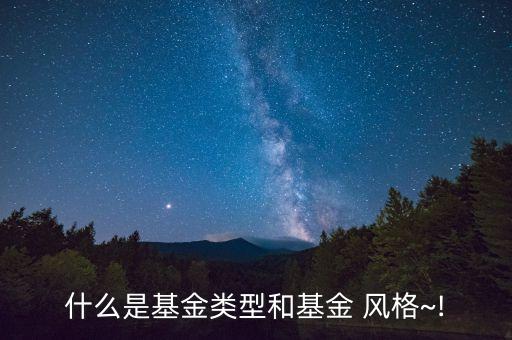 什么是基金類型和基金 風(fēng)格~!