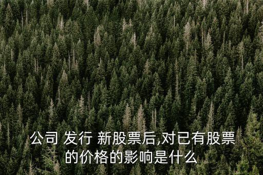  公司 發(fā)行 新股票后,對已有股票的價(jià)格的影響是什么