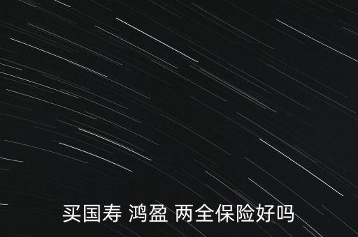 買國壽 鴻盈 兩全保險(xiǎn)好嗎