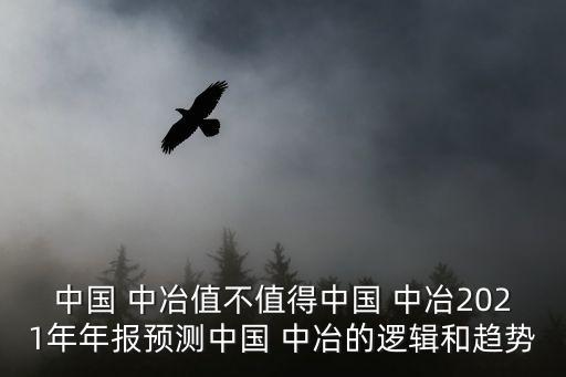 中國 中冶值不值得中國 中冶2021年年報預測中國 中冶的邏輯和趨勢
