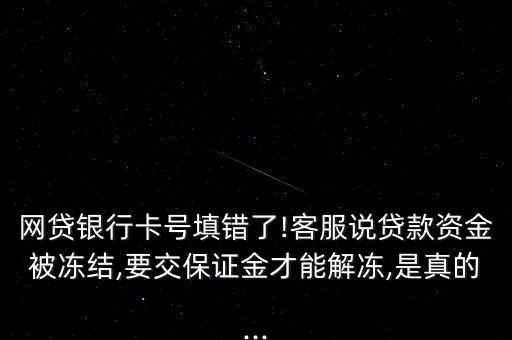 網(wǎng)貸銀行卡號填錯(cuò)了!客服說貸款資金被凍結(jié),要交保證金才能解凍,是真的...
