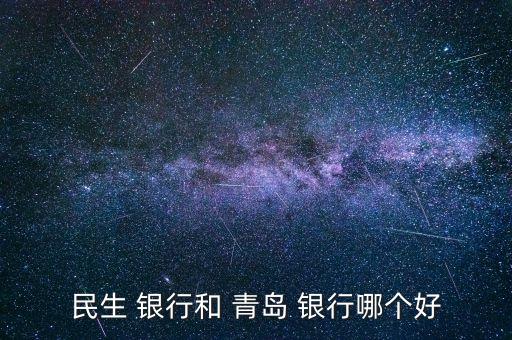 民生 銀行和 青島 銀行哪個(gè)好