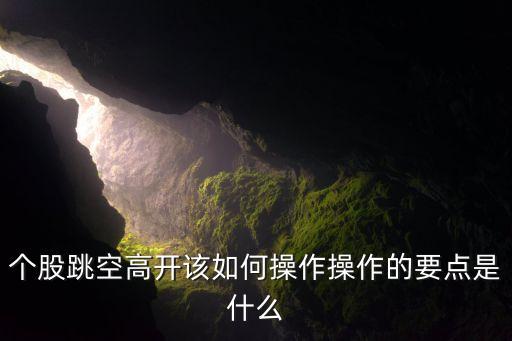 個(gè)股跳空高開(kāi)該如何操作操作的要點(diǎn)是什么