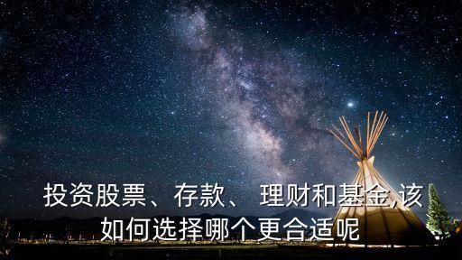  投資股票、存款、 理財和基金,該如何選擇哪個更合適呢