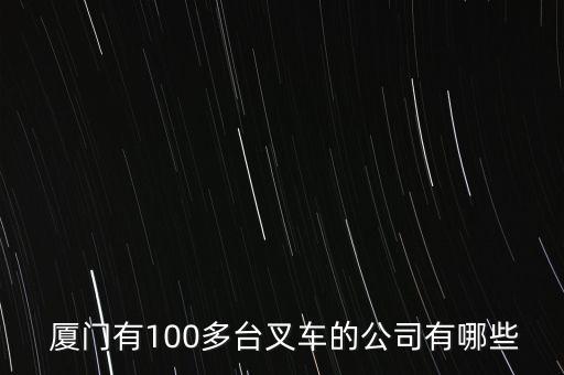  廈門(mén)有100多臺(tái)叉車(chē)的公司有哪些