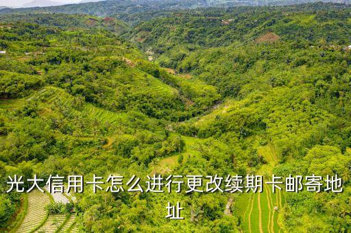 光大信用卡怎么進(jìn)行更改續(xù)期卡郵寄地址