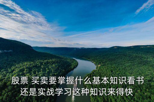  股票 買賣要掌握什么基本知識(shí)看書還是實(shí)戰(zhàn)學(xué)習(xí)這種知識(shí)來得快