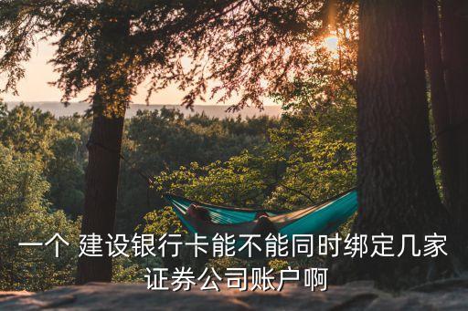 一個(gè) 建設(shè)銀行卡能不能同時(shí)綁定幾家 證券公司賬戶啊