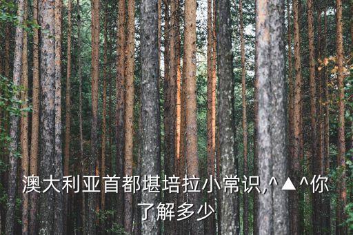 澳大利亞首都堪培拉小常識,^▲^你了解多少
