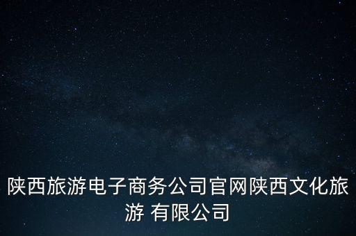 陜西旅游電子商務(wù)公司官網(wǎng)陜西文化旅游 有限公司