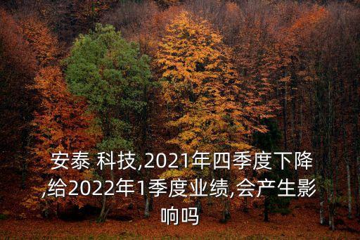  安泰 科技,2021年四季度下降,給2022年1季度業(yè)績,會(huì)產(chǎn)生影響嗎