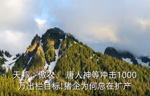 天邦、傲農(nóng)、 唐人神等沖擊1000萬出欄目標(biāo)!豬企為何總在擴(kuò)產(chǎn)
