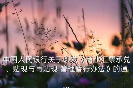 中國(guó)人民銀行關(guān)于印發(fā)《商業(yè)匯票承兌、貼現(xiàn)與再貼現(xiàn) 管理暫行辦法》的通...