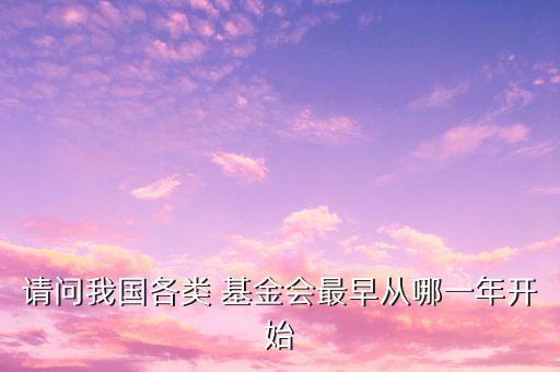 請(qǐng)問我國(guó)各類 基金會(huì)最早從哪一年開始