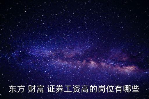 東方 財(cái)富 證券工資高的崗位有哪些