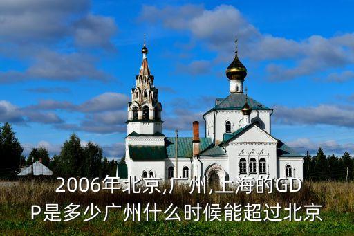  2006年北京,廣州,上海的GDP是多少?gòu)V州什么時(shí)候能超過(guò)北京