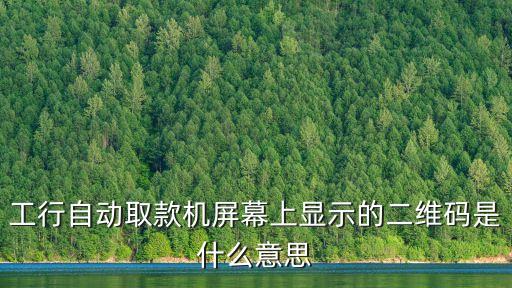 工行自動(dòng)取款機(jī)屏幕上顯示的二維碼是什么意思