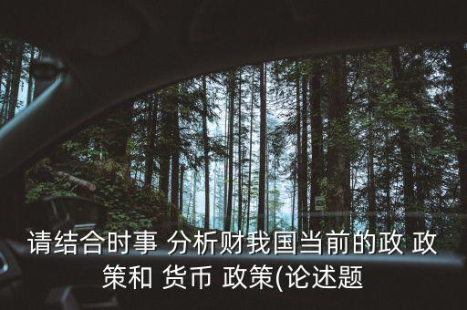 請結(jié)合時事 分析財我國當前的政 政策和 貨幣 政策(論述題