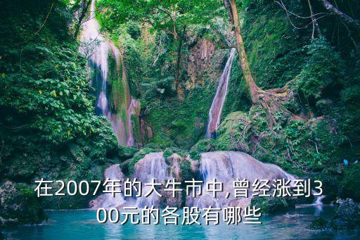 在2007年的大牛市中,曾經漲到300元的各股有哪些