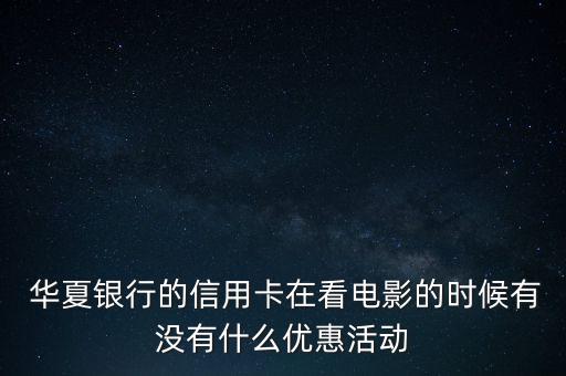  華夏銀行的信用卡在看電影的時(shí)候有沒(méi)有什么優(yōu)惠活動(dòng)