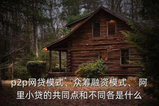 p2p網貸模式、眾籌融資模式、 阿里小貸的共同點和不同各是什么