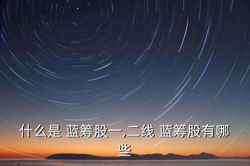 什么是 藍(lán)籌股一,二線(xiàn) 藍(lán)籌股有哪些