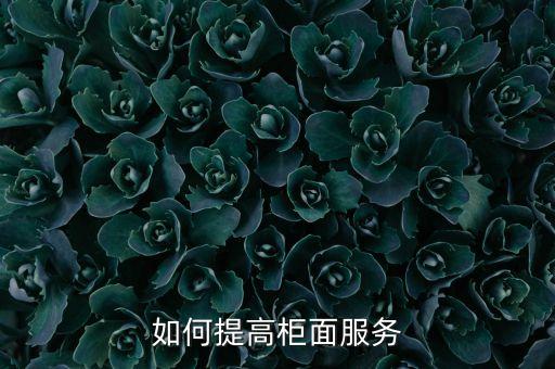 如何提高柜面服務