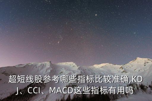 超短線股參考哪些指標(biāo)比較準(zhǔn)確,KDJ、CCI、MACD這些指標(biāo)有用嗎