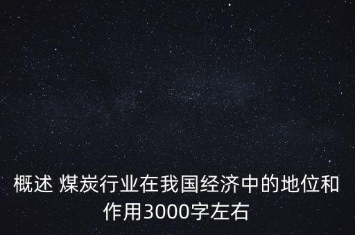概述 煤炭行業(yè)在我國經濟中的地位和作用3000字左右