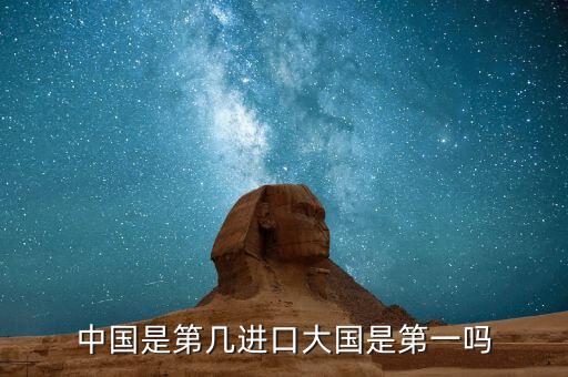 中國(guó)是第幾進(jìn)口大國(guó)是第一嗎