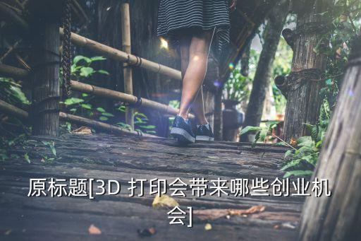 原標(biāo)題[3D 打印會帶來哪些創(chuàng)業(yè)機(jī)會]