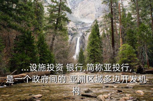...設施投資 銀行,簡稱亞投行,是一個政府間的 亞洲區(qū)域多邊開發(fā)機構(gòu)