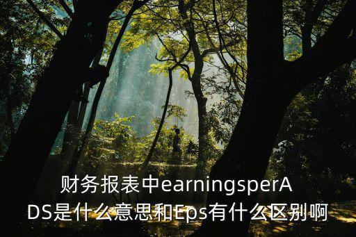 財務報表中earningsperADS是什么意思和Eps有什么區(qū)別啊