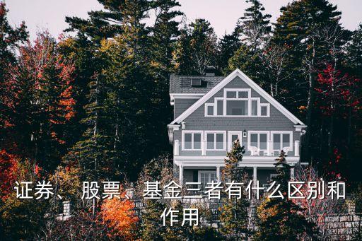 證券、 股票、基金三者有什么區(qū)別和作用