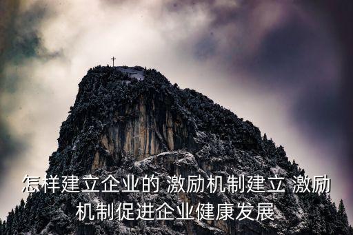 怎樣建立企業(yè)的 激勵機制建立 激勵機制促進企業(yè)健康發(fā)展