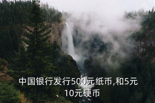  中國(guó)銀行發(fā)行500元紙幣,和5元、10元硬幣