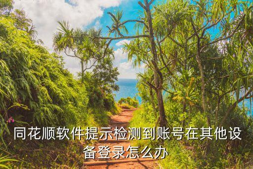  同花順軟件提示檢測(cè)到賬號(hào)在其他設(shè)備登錄怎么辦